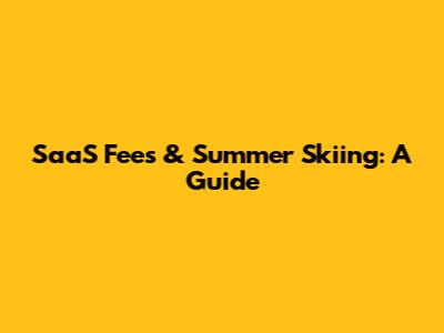 SaaS Fees & Summer Skiing: A Guide