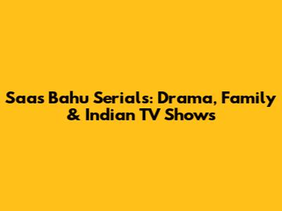 Saas Bahu Serials: Drama, Family & Indian TV Shows