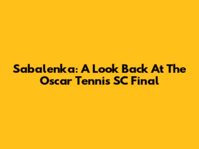 Sabalenka: A Look Back At The Oscar Tennis SC Final
