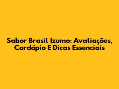 Sabor Brasil Izumo: Avaliações, Cardápio E Dicas Essenciais
