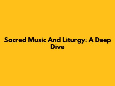Sacred Music And Liturgy: A Deep Dive
