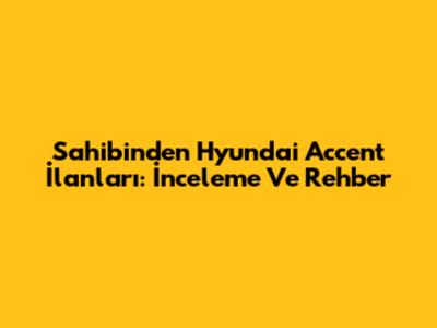 Sahibinden Hyundai Accent İlanları: İnceleme Ve Rehber