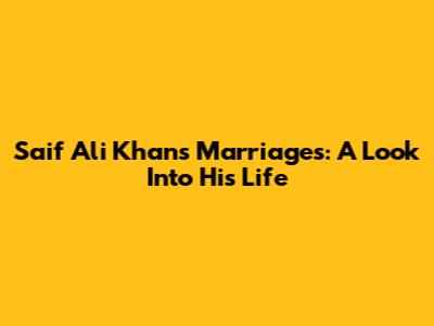 Saif Ali Khan's Marriages: A Look Into His Life