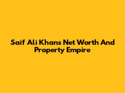 Saif Ali Khan's Net Worth And Property Empire