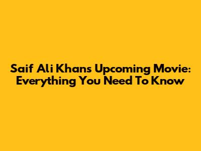 Saif Ali Khan's Upcoming Movie: Everything You Need To Know