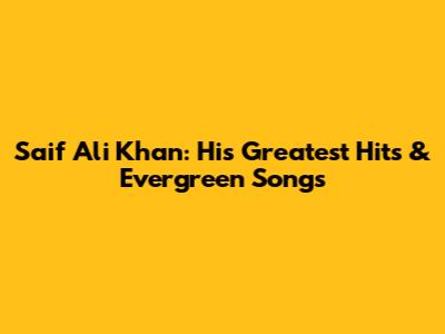 Saif Ali Khan: His Greatest Hits & Evergreen Songs