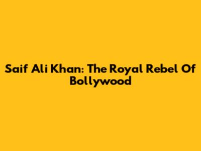 Saif Ali Khan: The Royal Rebel Of Bollywood