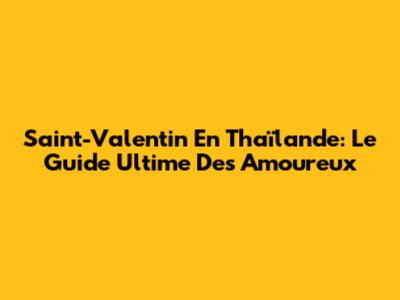 Saint-Valentin En Thaïlande: Le Guide Ultime Des Amoureux