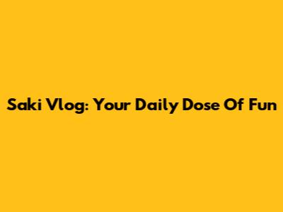 Saki Vlog: Your Daily Dose Of Fun