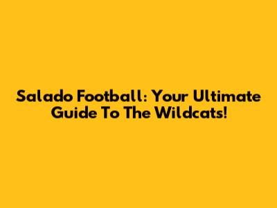 Salado Football: Your Ultimate Guide To The Wildcats!