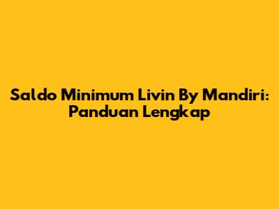 Saldo Minimum Livin' By Mandiri: Panduan Lengkap
