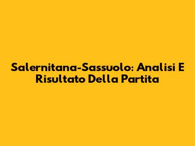 Salernitana-Sassuolo: Analisi E Risultato Della Partita