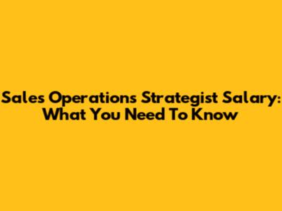 Sales Operations Strategist Salary: What You Need To Know