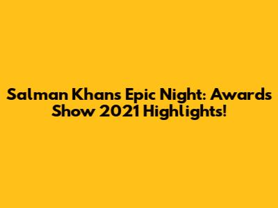 Salman Khan's Epic Night: Awards Show 2021 Highlights!