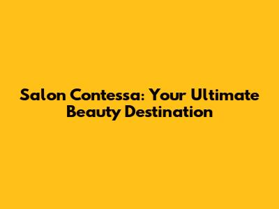 Salon Contessa: Your Ultimate Beauty Destination