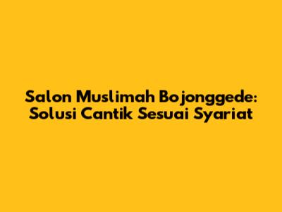 Salon Muslimah Bojonggede: Solusi Cantik Sesuai Syariat