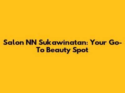 Salon NN Sukawinatan: Your Go-To Beauty Spot