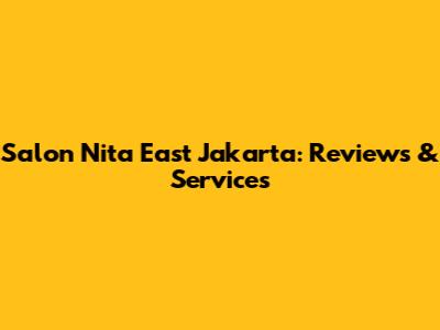 Salon Nita East Jakarta: Reviews & Services