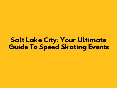 Salt Lake City: Your Ultimate Guide To Speed Skating Events