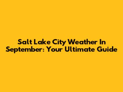 Salt Lake City Weather In September: Your Ultimate Guide