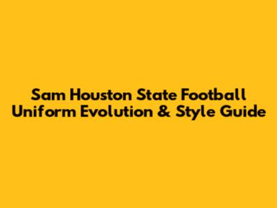Sam Houston State Football Uniform Evolution & Style Guide