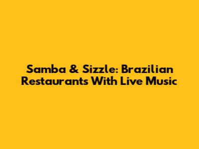 Samba & Sizzle: Brazilian Restaurants With Live Music