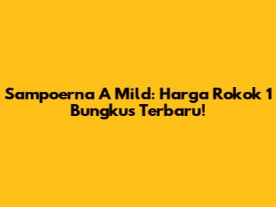 Sampoerna A Mild: Harga Rokok 1 Bungkus Terbaru!