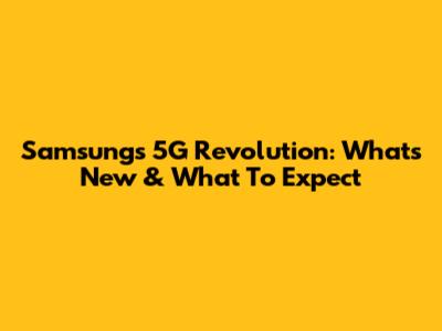Samsung's 5G Revolution: What's New & What To Expect