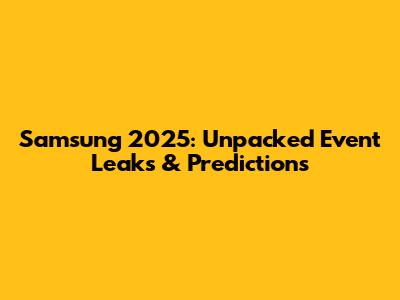 Samsung 2025: Unpacked Event Leaks & Predictions