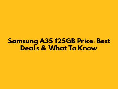 Samsung A35 125GB Price: Best Deals & What To Know