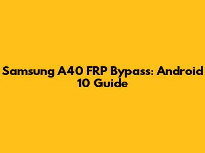 Samsung A40 FRP Bypass: Android 10 Guide