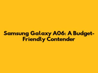 Samsung Galaxy A06: A Budget-Friendly Contender