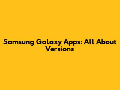 Samsung Galaxy Apps: All About Versions