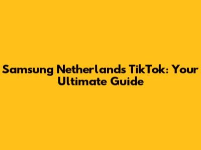 Samsung Netherlands TikTok: Your Ultimate Guide