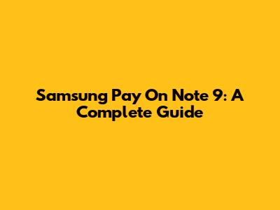 Samsung Pay On Note 9: A Complete Guide