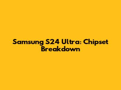 Samsung S24 Ultra: Chipset Breakdown