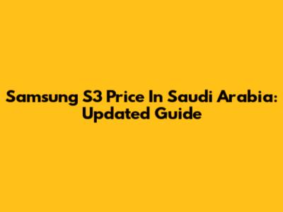 Samsung S3 Price In Saudi Arabia: Updated Guide