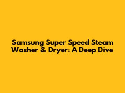 Samsung Super Speed Steam Washer & Dryer: A Deep Dive