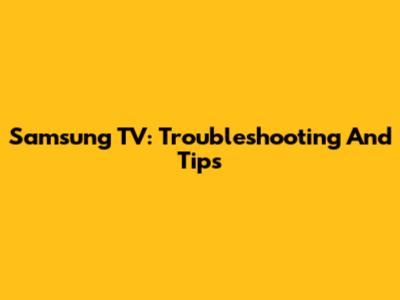 Samsung TV: Troubleshooting And Tips