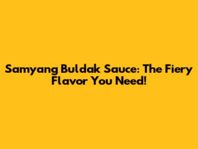 Samyang Buldak Sauce: The Fiery Flavor You Need!