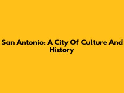 San Antonio: A City Of Culture And History