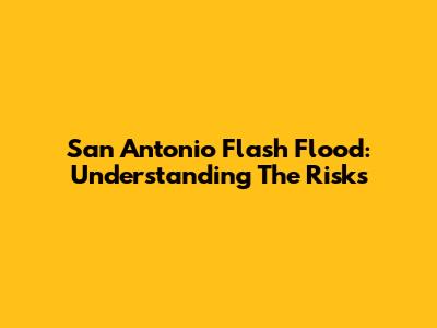 San Antonio Flash Flood: Understanding The Risks