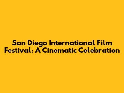 San Diego International Film Festival: A Cinematic Celebration