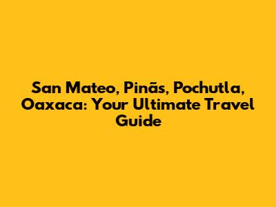 San Mateo, Pinãs, Pochutla, Oaxaca: Your Ultimate Travel Guide