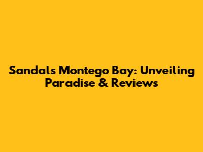 Sandals Montego Bay: Unveiling Paradise & Reviews