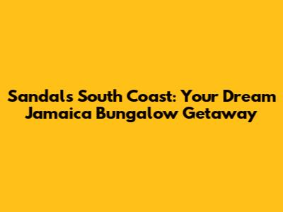 Sandals South Coast: Your Dream Jamaica Bungalow Getaway