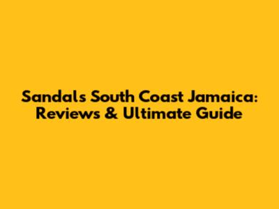 Sandals South Coast Jamaica: Reviews & Ultimate Guide