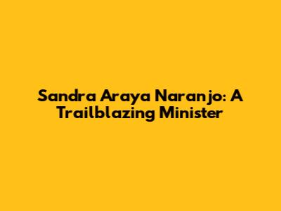 Sandra Araya Naranjo: A Trailblazing Minister