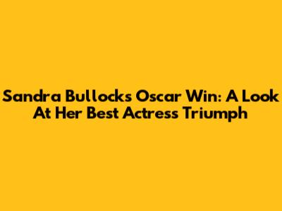 Sandra Bullock's Oscar Win: A Look At Her Best Actress Triumph