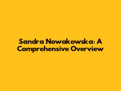Sandra Nowakowska: A Comprehensive Overview